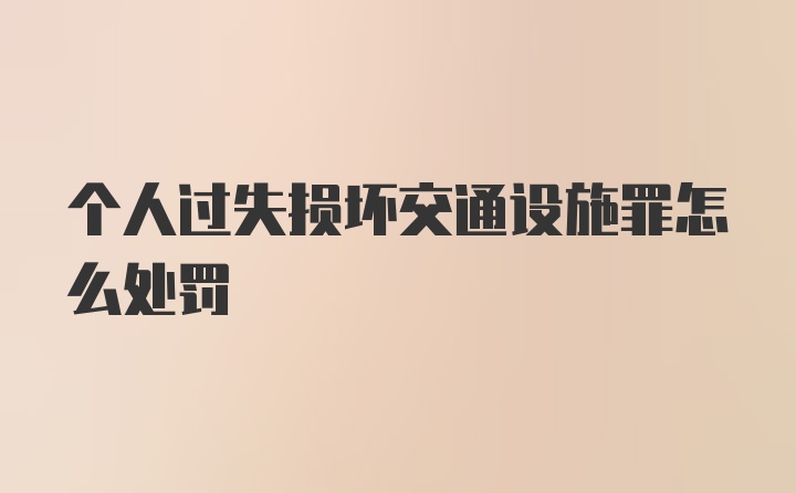 个人过失损坏交通设施罪怎么处罚