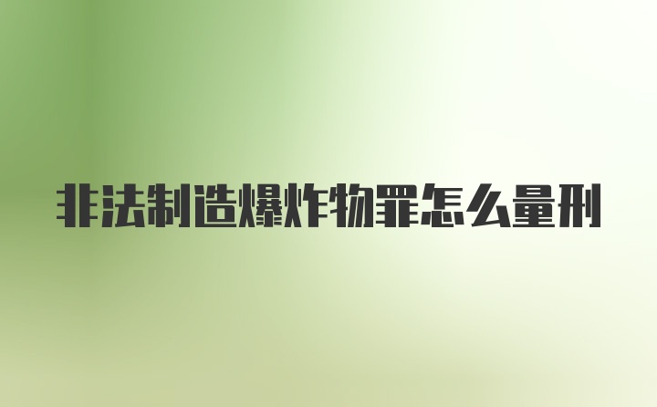 非法制造爆炸物罪怎么量刑