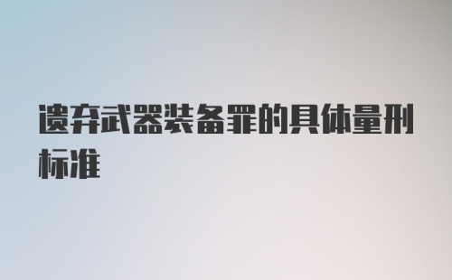 遗弃武器装备罪的具体量刑标准