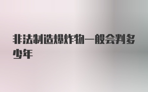 非法制造爆炸物一般会判多少年