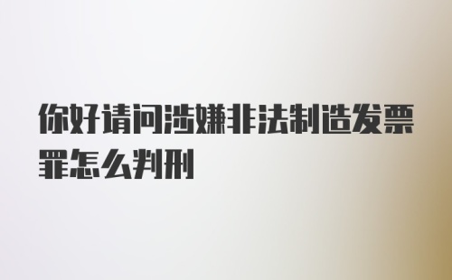 你好请问涉嫌非法制造发票罪怎么判刑