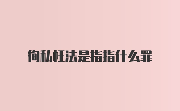 徇私枉法是指指什么罪