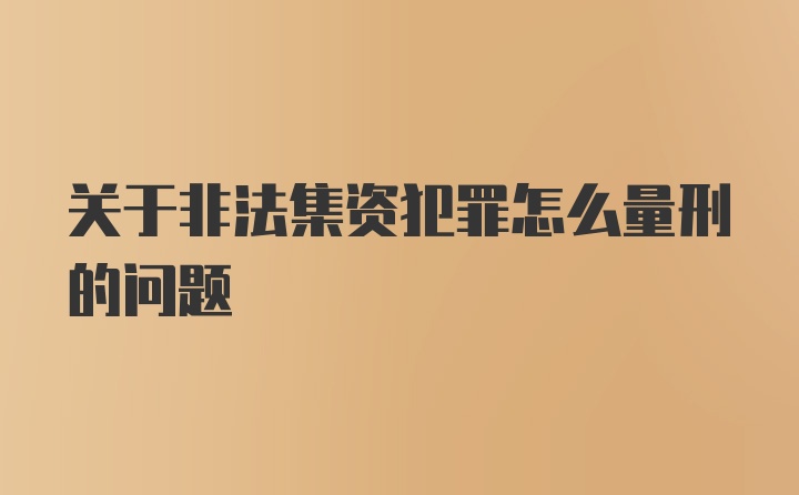 关于非法集资犯罪怎么量刑的问题