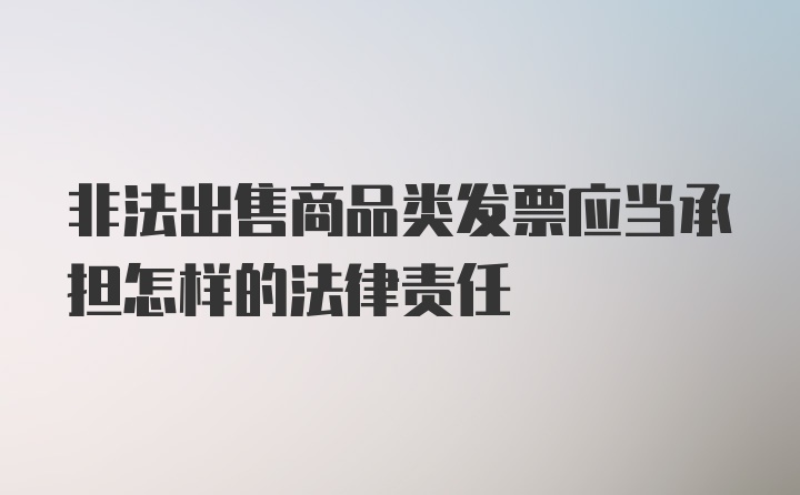 非法出售商品类发票应当承担怎样的法律责任