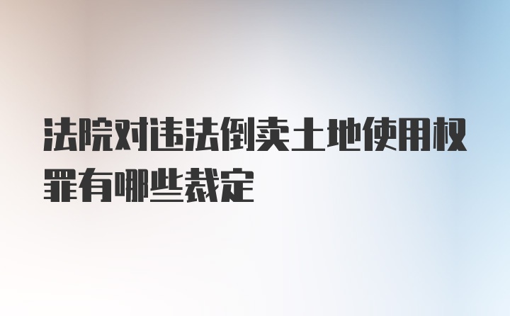 法院对违法倒卖土地使用权罪有哪些裁定