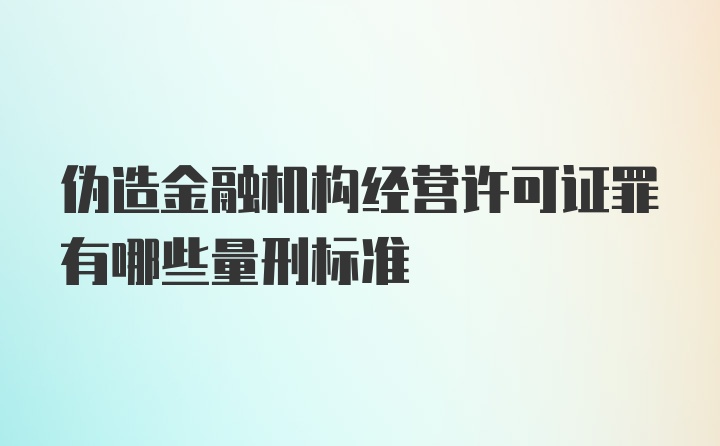 伪造金融机构经营许可证罪有哪些量刑标准