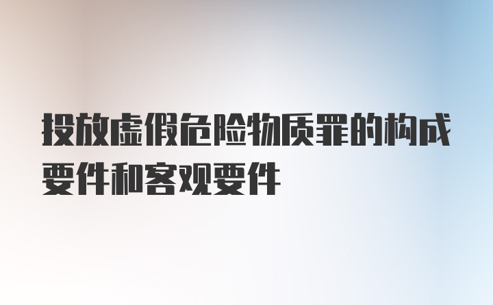 投放虚假危险物质罪的构成要件和客观要件