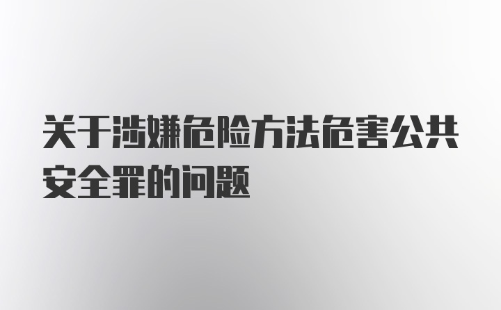 关于涉嫌危险方法危害公共安全罪的问题