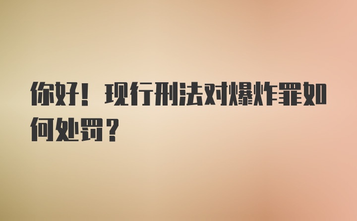 你好！现行刑法对爆炸罪如何处罚？