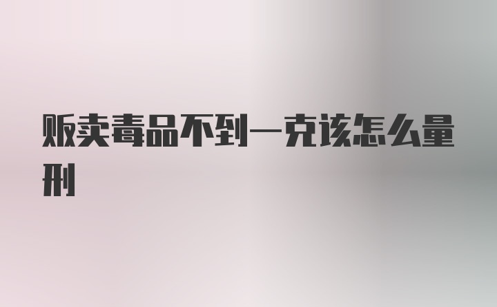 贩卖毒品不到一克该怎么量刑