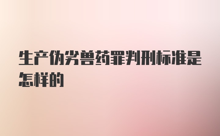 生产伪劣兽药罪判刑标准是怎样的