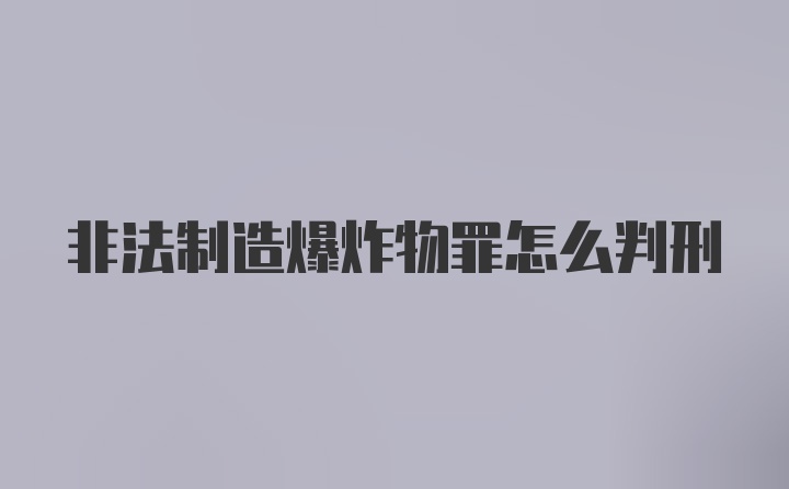 非法制造爆炸物罪怎么判刑