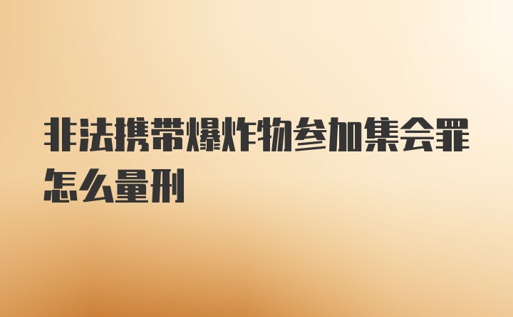 非法携带爆炸物参加集会罪怎么量刑