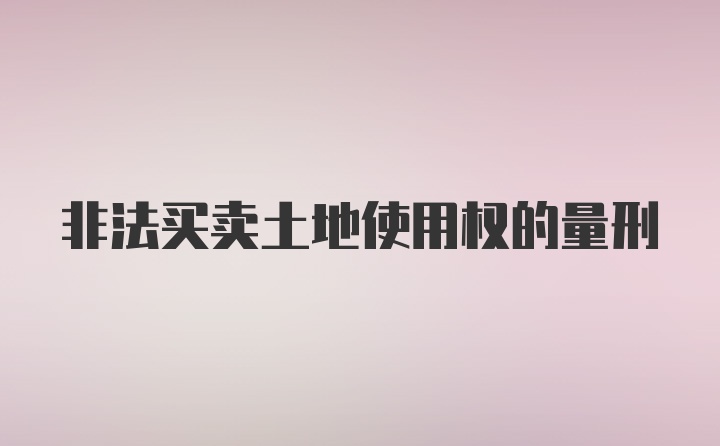 非法买卖土地使用权的量刑