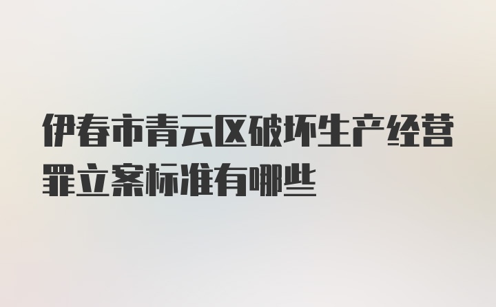 伊春市青云区破坏生产经营罪立案标准有哪些