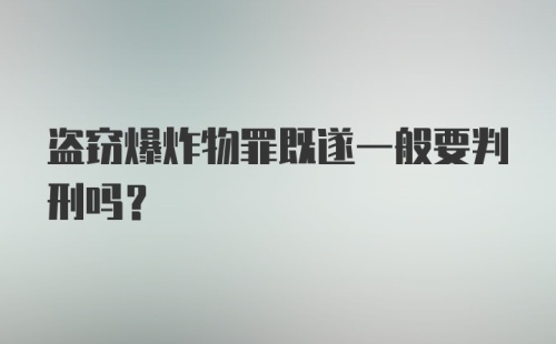 盗窃爆炸物罪既遂一般要判刑吗？