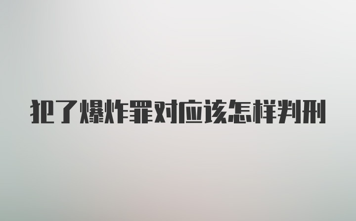 犯了爆炸罪对应该怎样判刑