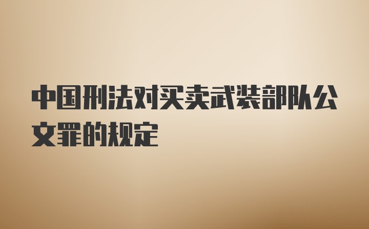 中国刑法对买卖武装部队公文罪的规定