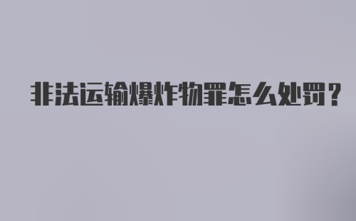 非法运输爆炸物罪怎么处罚?