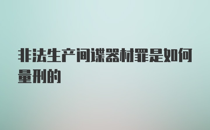 非法生产间谍器材罪是如何量刑的