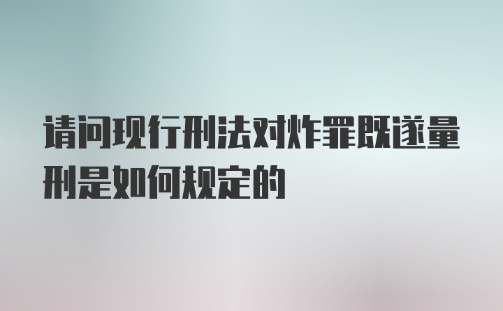 请问现行刑法对炸罪既遂量刑是如何规定的