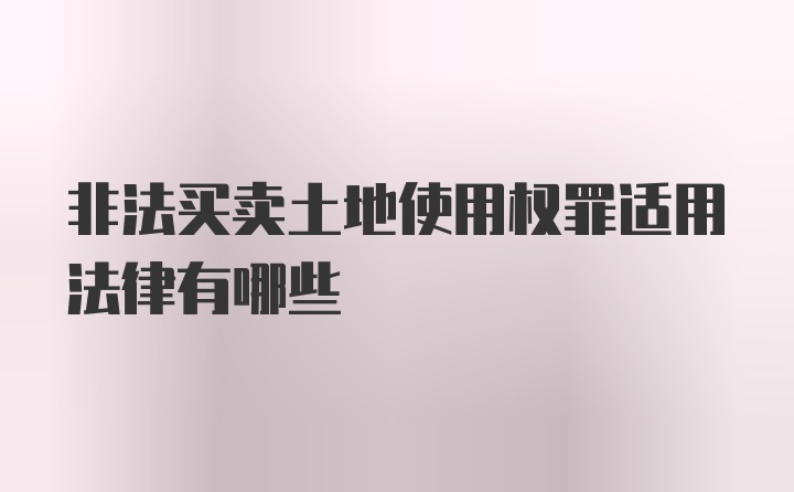 非法买卖土地使用权罪适用法律有哪些