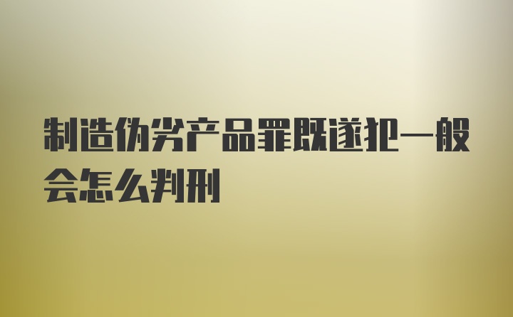 制造伪劣产品罪既遂犯一般会怎么判刑