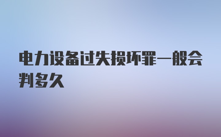 电力设备过失损坏罪一般会判多久