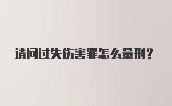 请问过失伤害罪怎么量刑？