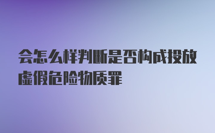 会怎么样判断是否构成投放虚假危险物质罪