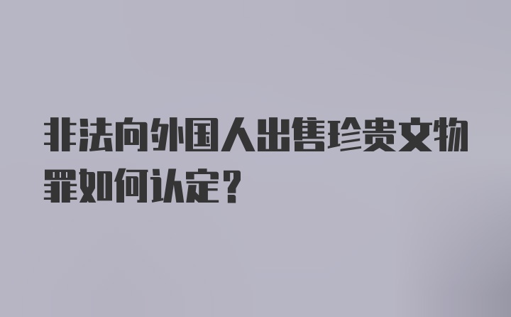 非法向外国人出售珍贵文物罪如何认定?