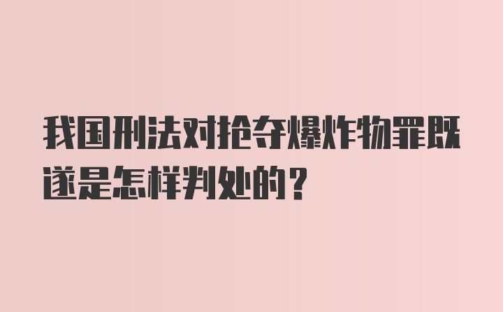 我国刑法对抢夺爆炸物罪既遂是怎样判处的？