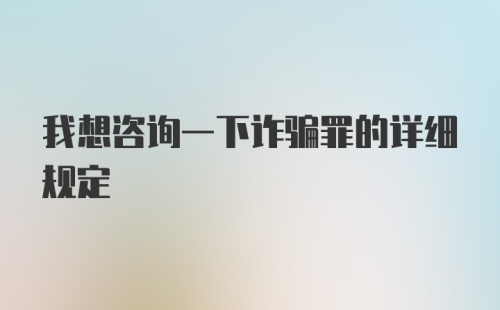 我想咨询一下诈骗罪的详细规定