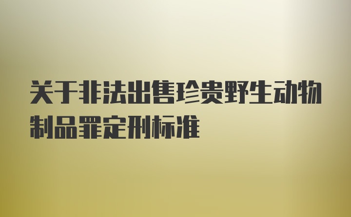 关于非法出售珍贵野生动物制品罪定刑标准