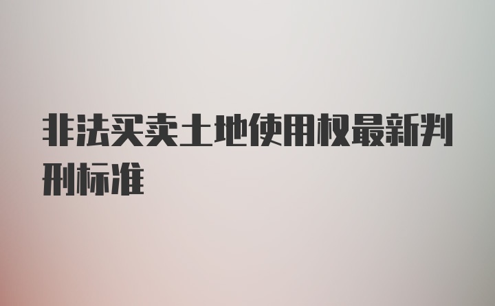 非法买卖土地使用权最新判刑标准