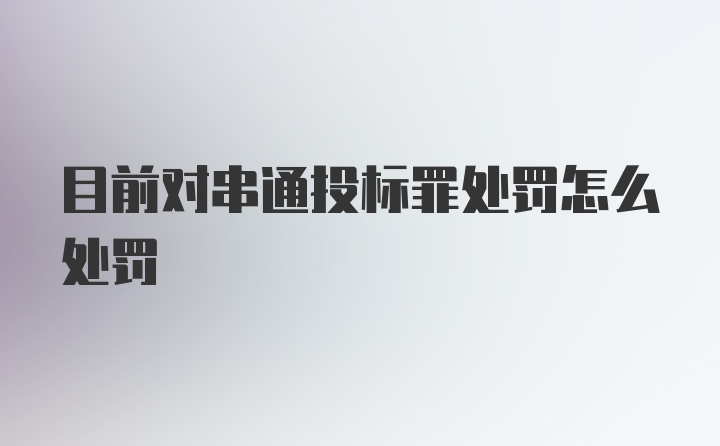 目前对串通投标罪处罚怎么处罚