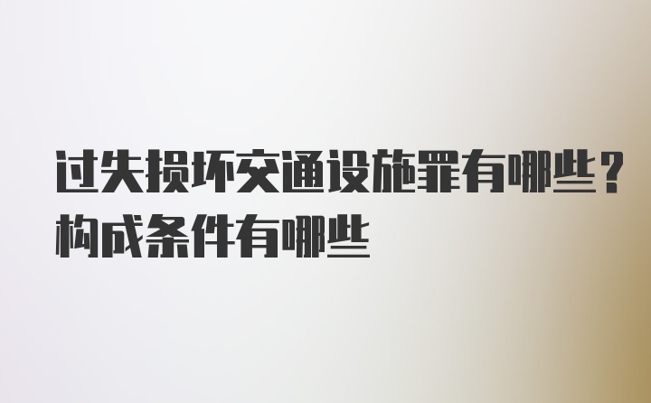 过失损坏交通设施罪有哪些？构成条件有哪些