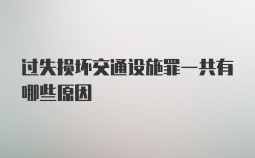 过失损坏交通设施罪一共有哪些原因