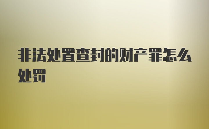 非法处置查封的财产罪怎么处罚