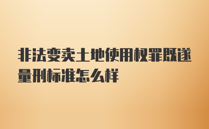 非法变卖土地使用权罪既遂量刑标准怎么样