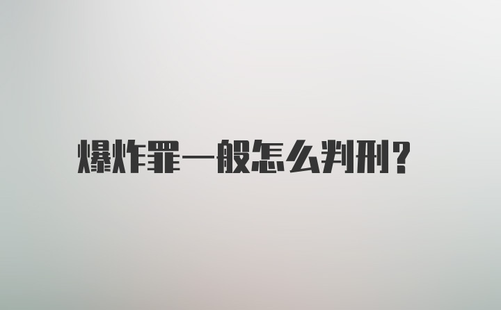 爆炸罪一般怎么判刑？