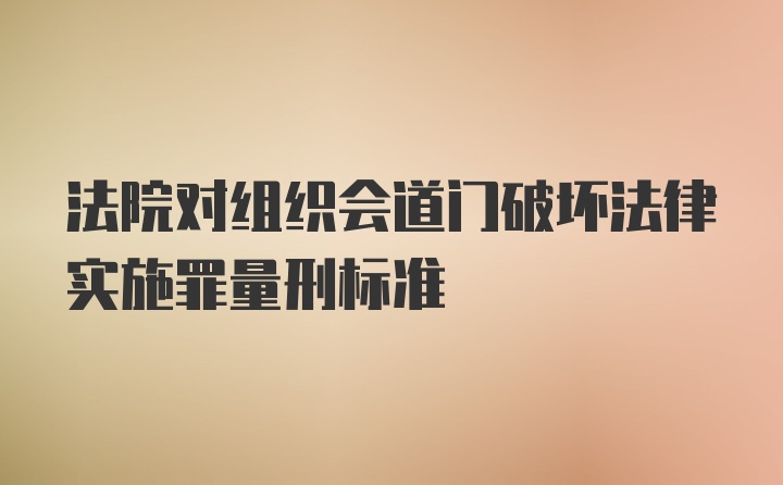 法院对组织会道门破坏法律实施罪量刑标准