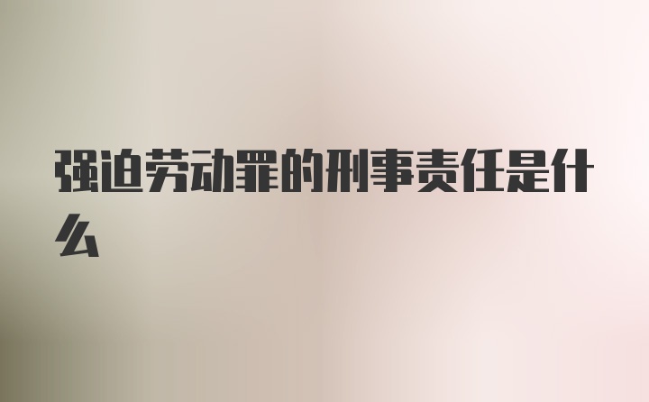 强迫劳动罪的刑事责任是什么