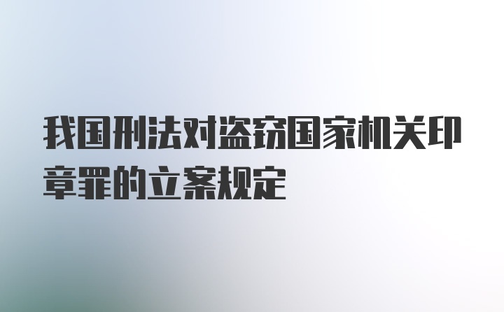 我国刑法对盗窃国家机关印章罪的立案规定