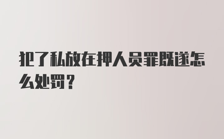 犯了私放在押人员罪既遂怎么处罚？