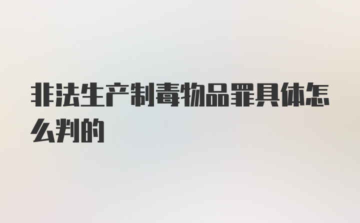 非法生产制毒物品罪具体怎么判的