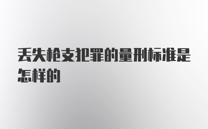 丢失枪支犯罪的量刑标准是怎样的