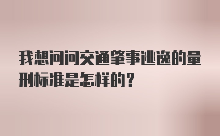 我想问问交通肇事逃逸的量刑标准是怎样的？