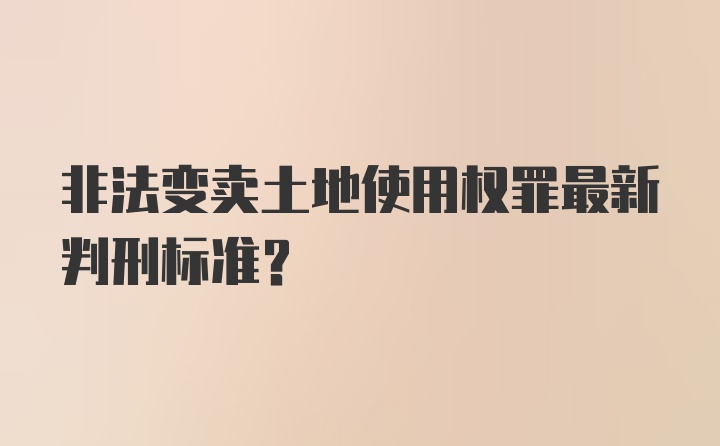 非法变卖土地使用权罪最新判刑标准？