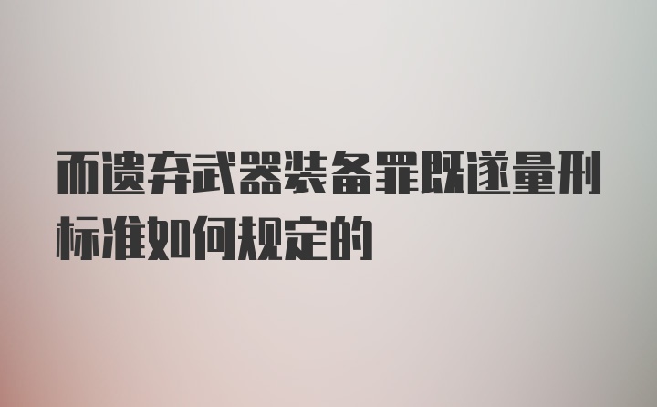 而遗弃武器装备罪既遂量刑标准如何规定的